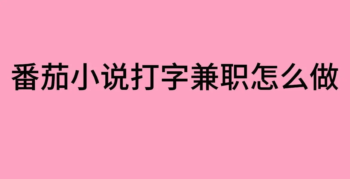 番茄小说打字兼职靠谱吗？（番茄小说打字兼职打字兼职平台正规入口分享）